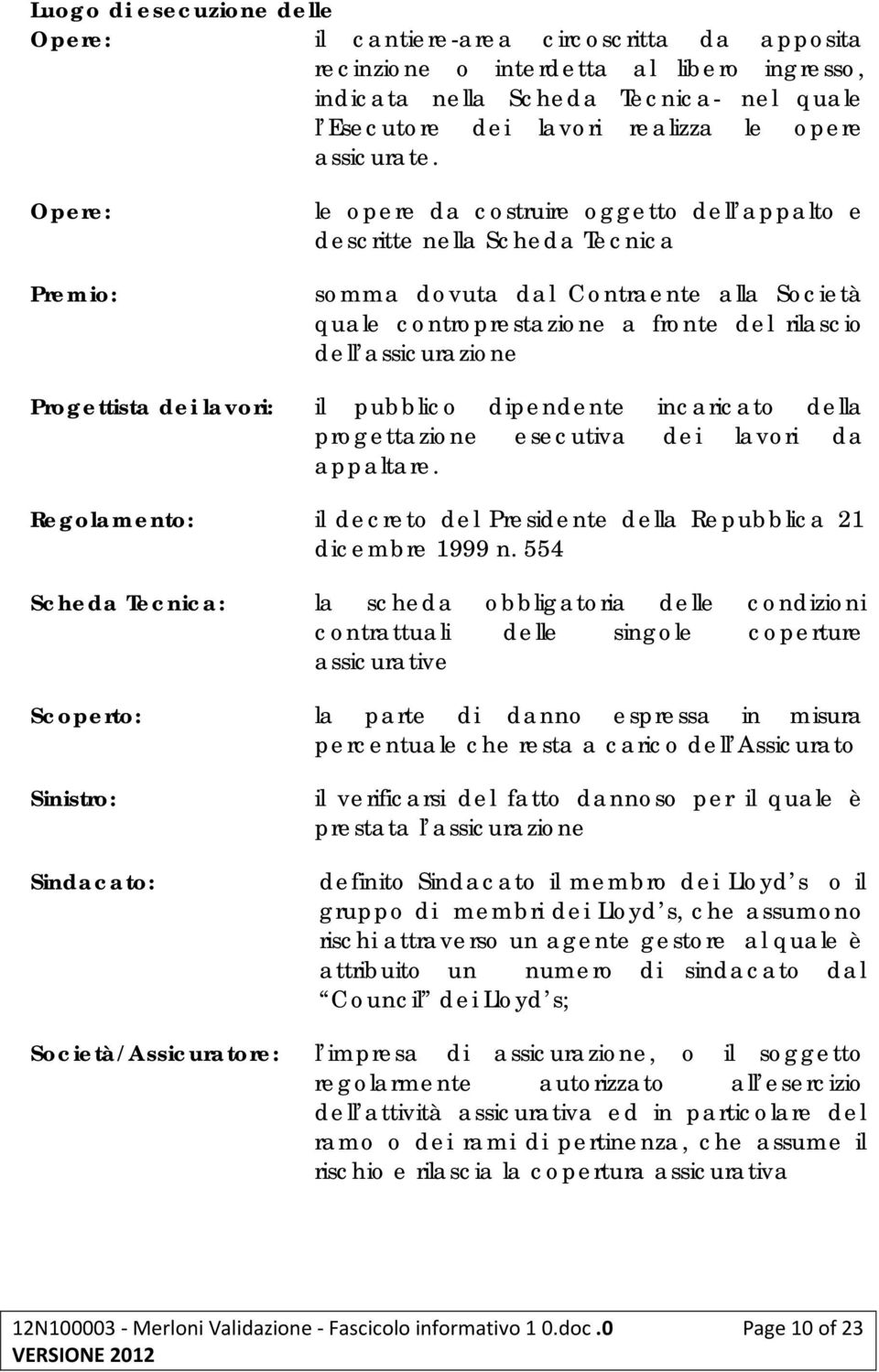 Opere: Premio: le opere da costruire oggetto dell appalto e descritte nella Scheda Tecnica somma dovuta dal Contraente alla Società quale controprestazione a fronte del rilascio dell assicurazione