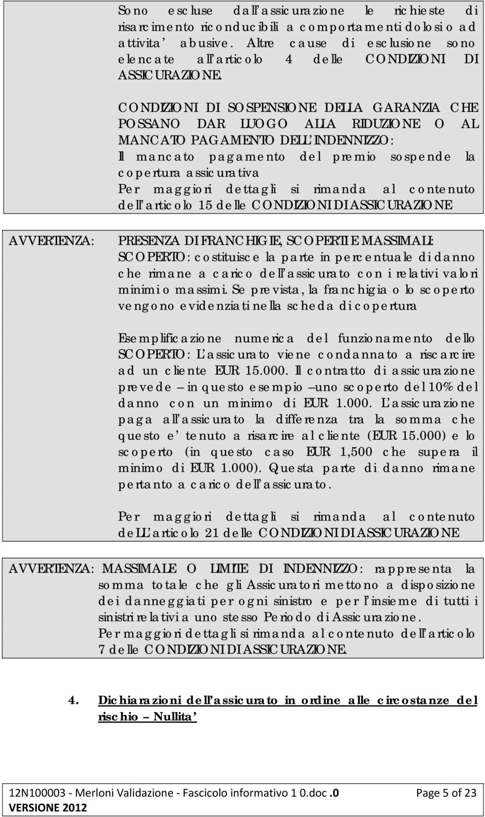 CONDIZIONI DI SOSPENSIONE DELLA GARANZIA CHE POSSANO DAR LUOGO ALLA RIDUZIONE O AL MANCATO PAGAMENTO DELL INDENNIZZO: Il mancato pagamento del premio sospende la copertura assicurativa Per maggiori