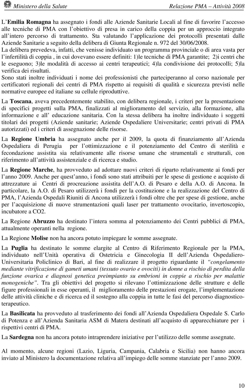 La delibera prevedeva, infatti, che venisse individuato un programma provinciale o di area vasta per l infertilità di coppia, in cui dovevano essere definiti: 1)le tecniche di PMA garantite; 2)i