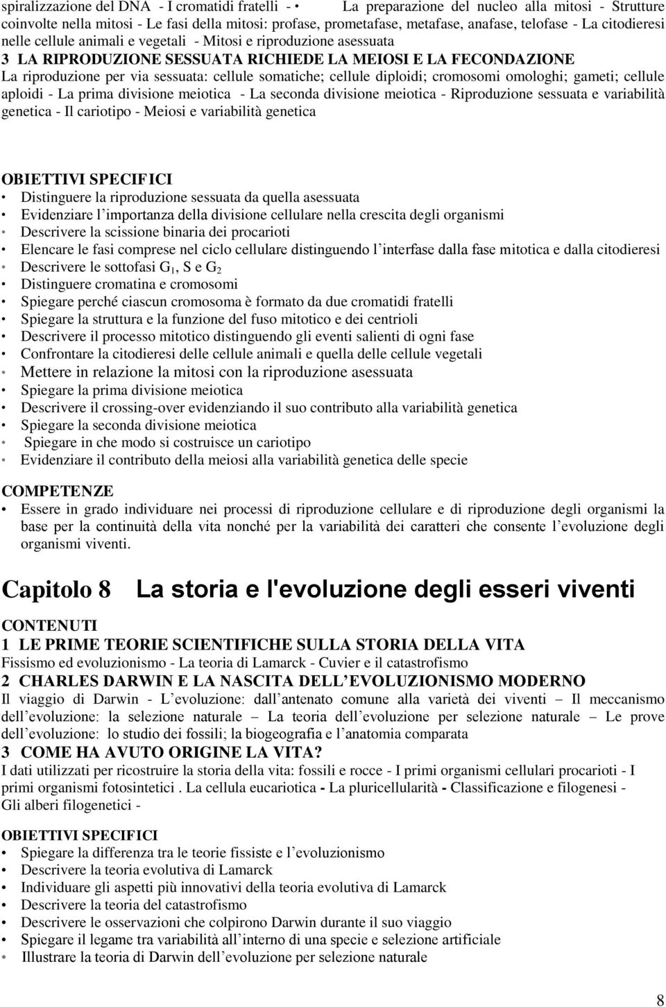 cellule diploidi; cromosomi omologhi; gameti; cellule aploidi - La prima divisione meiotica - La seconda divisione meiotica - Riproduzione sessuata e variabilità genetica - Il cariotipo - Meiosi e