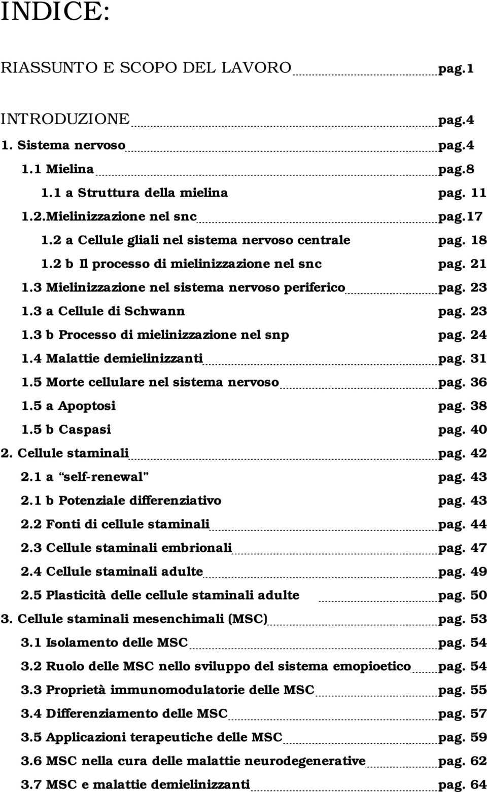 23 1.3 b Processo di mielinizzazione nel snp pag. 24 1.4 Malattie demielinizzanti pag. 31 1.5 Morte cellulare nel sistema nervoso pag. 36 1.5 a Apoptosi pag. 38 1.5 b Caspasi pag. 40 2.