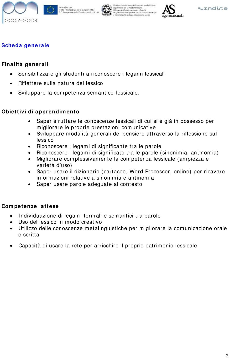 la riflessione sul lessico Riconoscere i legami di significante tra le parole Riconoscere i legami di significato tra le parole (sinonimia, antinomia) Migliorare complessivamente la competenza