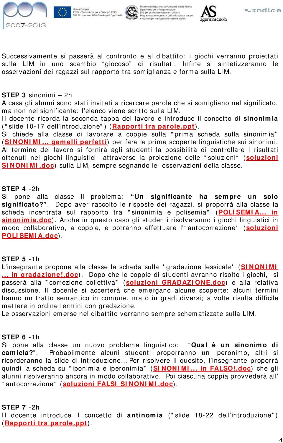 STEP 3 sinonimi 2h A casa gli alunni sono stati invitati a ricercare parole che si somigliano nel significato, ma non nel significante: l elenco viene scritto sulla LIM.