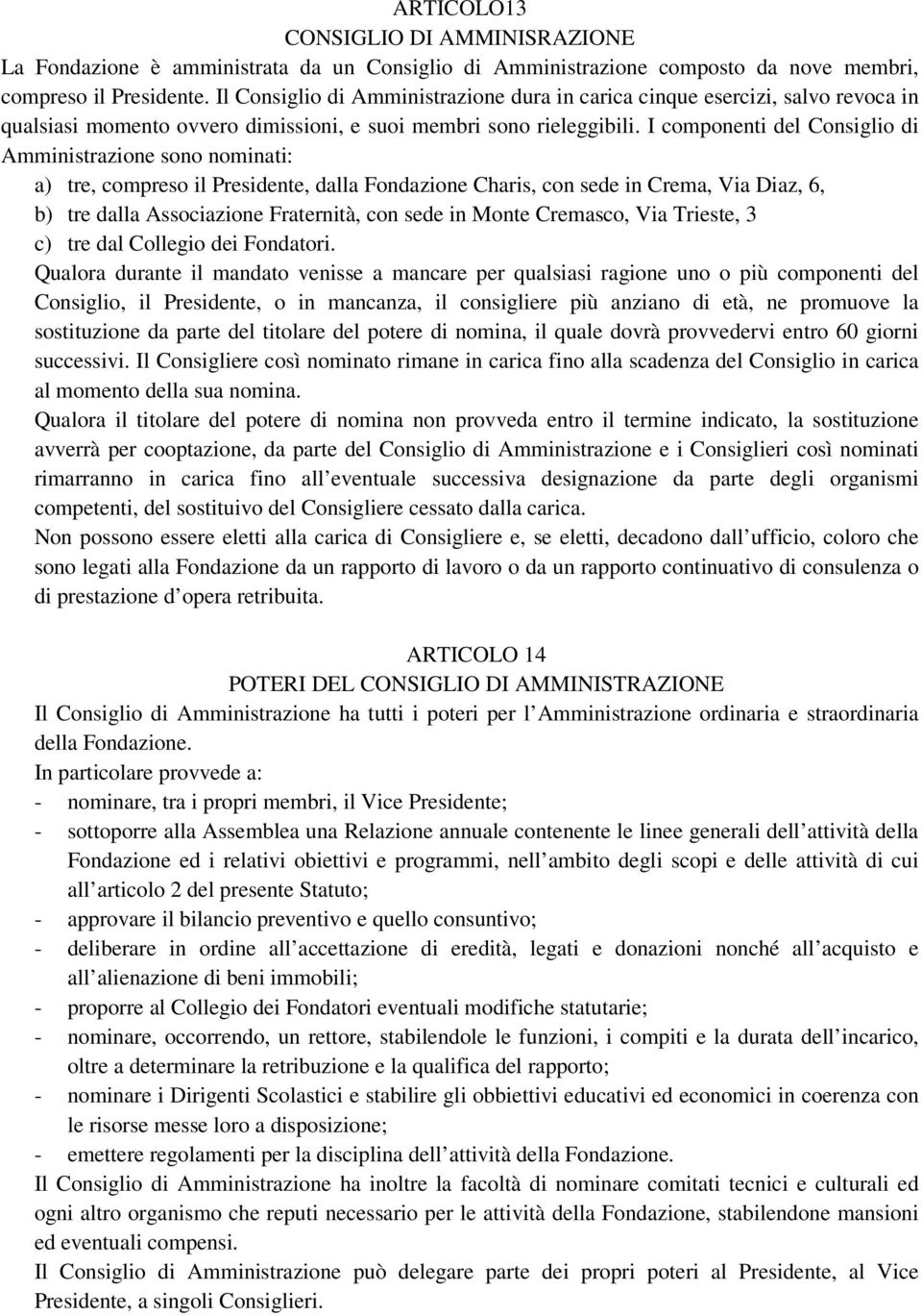 I componenti del Consiglio di Amministrazione sono nominati: a) tre, compreso il Presidente, dalla Fondazione Charis, con sede in Crema, Via Diaz, 6, b) tre dalla Associazione Fraternità, con sede in