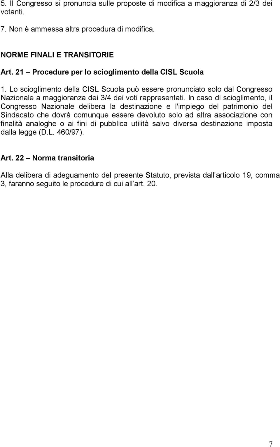 In caso di scioglimento, il Congresso Nazionale delibera la destinazione e l'impiego del patrimonio del Sindacato che dovrà comunque essere devoluto solo ad altra associazione con finalità analoghe o