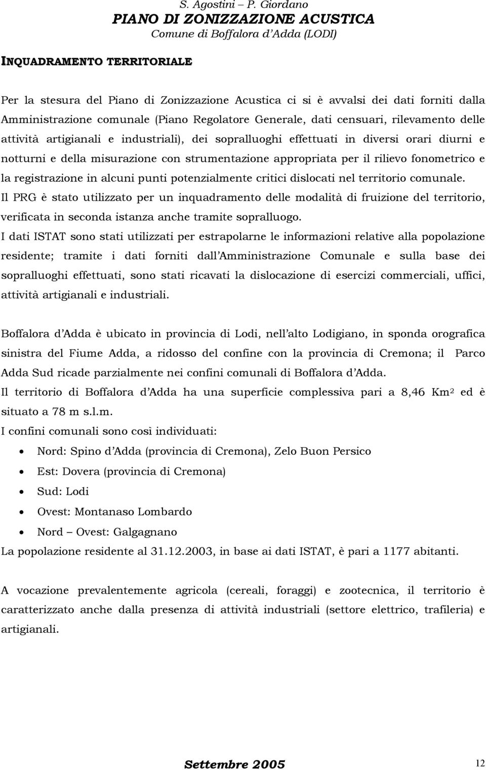 artigianali e industriali), dei sopralluoghi effettuati in diversi orari diurni e notturni e della misurazione con strumentazione appropriata per il rilievo fonometrico e la registrazione in alcuni