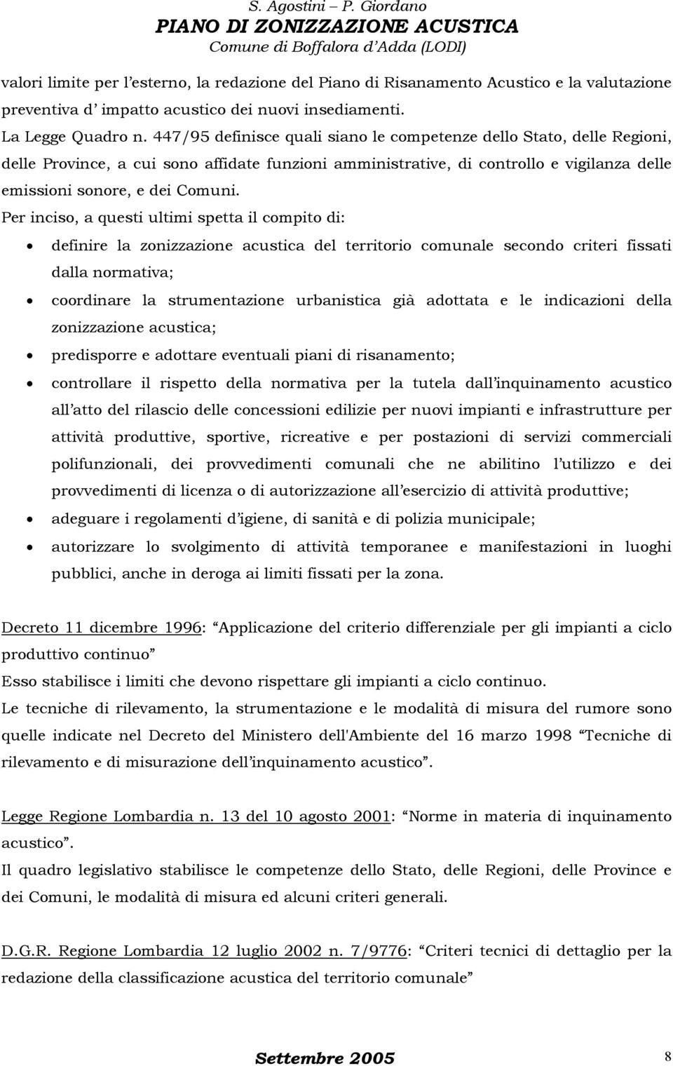 Per inciso, a questi ultimi spetta il compito di: definire la zonizzazione acustica del territorio comunale secondo criteri fissati dalla normativa; coordinare la strumentazione urbanistica già