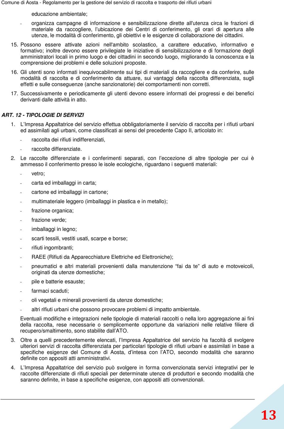 Possono essere attivate azioni nell'ambito scolastico, a carattere educativo, informativo e formativo; inoltre devono essere privilegiate le iniziative di sensibilizzazione e di formazione degli