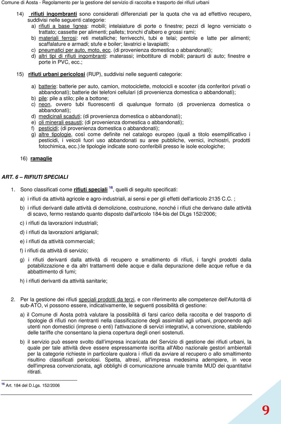 ferrivecchi, tubi e telai; pentole e latte per alimenti; scaffalature e armadi; stufe e boiler; lavatrici e lavapiatti; c) pneumatici per auto, moto, ecc.