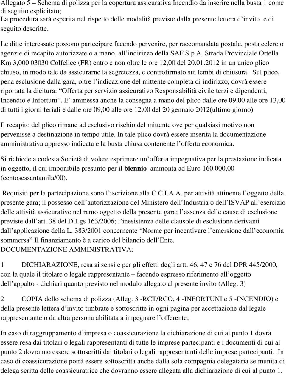 Le ditte interessate possono partecipare facendo pervenire, per raccomandata postale, posta celere o agenzie di recapito autorizzate o a mano, all indirizzo della SAF