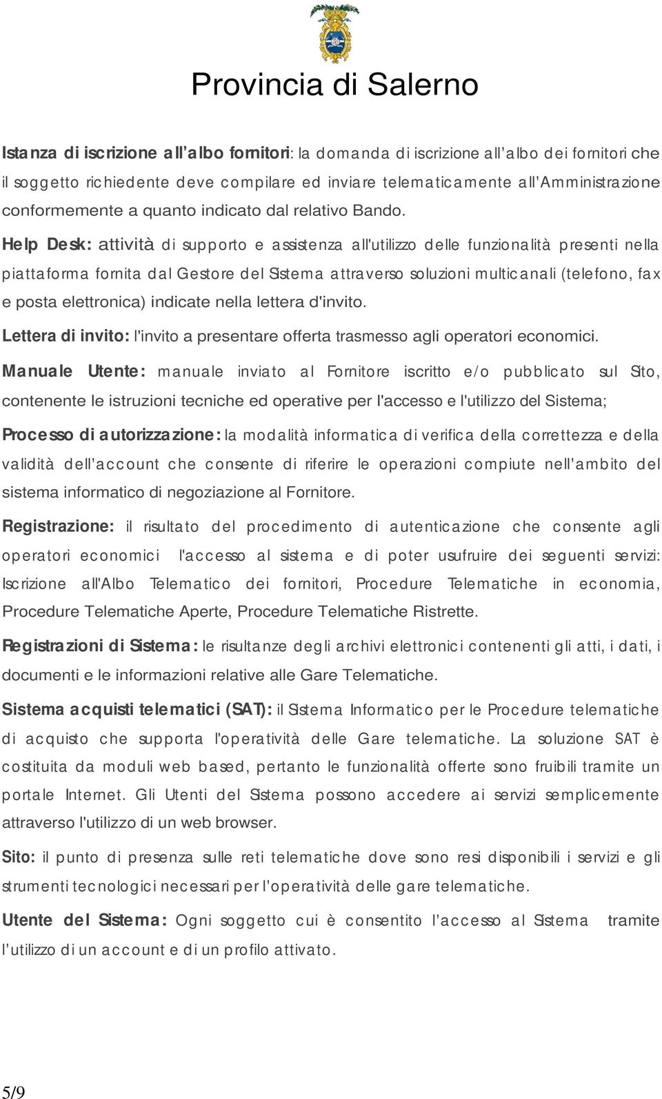 Help Desk: attività di sup p orto e a ssistenza all'utilizzo d elle funzionalità presenti nella piatta forma fornita d al Gestore d el Sistema attraverso soluzioni multic anali (telefono, fax e posta