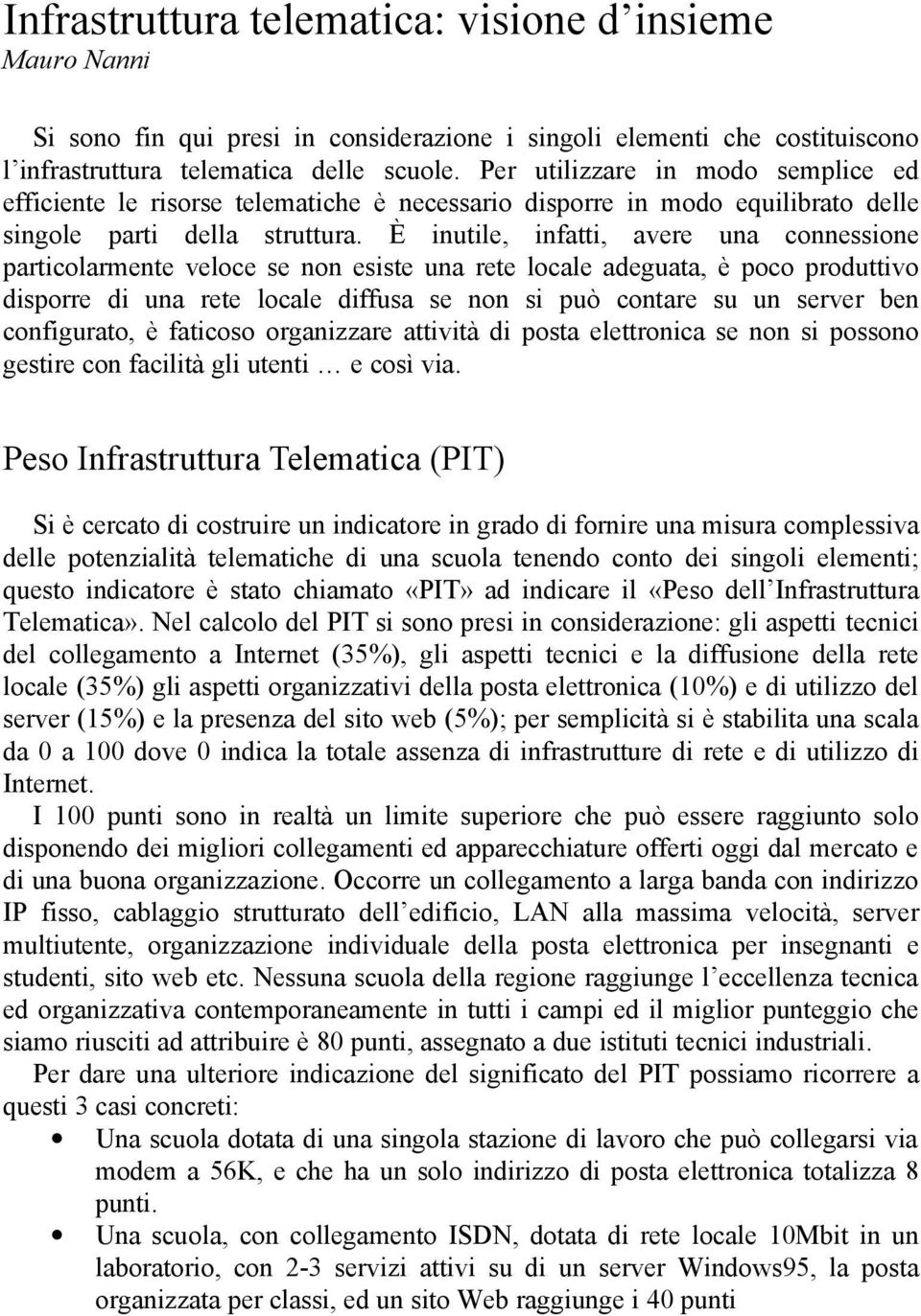 È inutile, infatti, avere una connessione particolarmente veloce se non esiste una rete locale adeguata, è poco produttivo disporre di una rete locale diffusa se non si può contare su un server ben