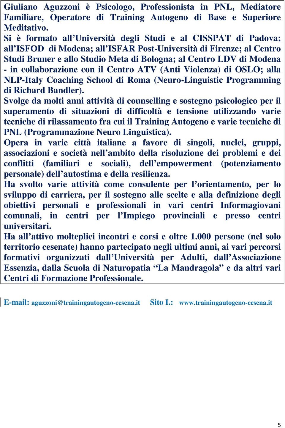 Modena - in collaborazione con il Centro ATV (Anti Violenza) di OSLO; alla NLP-Italy Coaching School di Roma (Neuro-Linguistic Programming di Richard Bandler).