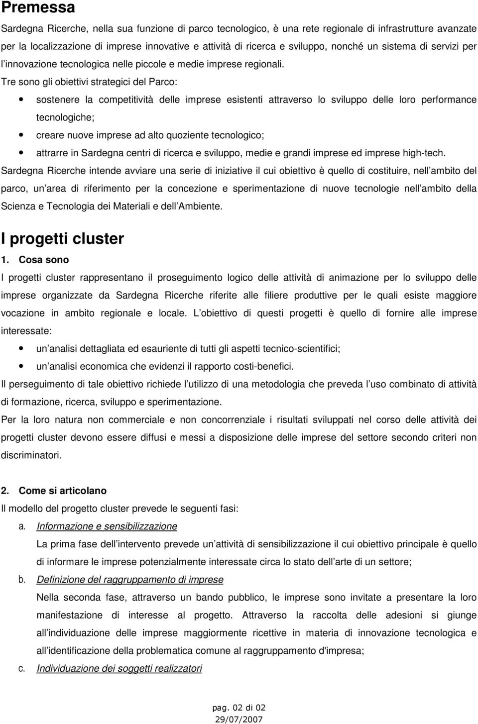 Tre sono gli obiettivi strategici del Parco: sostenere la competitività delle imprese esistenti attraverso lo sviluppo delle loro performance tecnologiche; creare nuove imprese ad alto quoziente