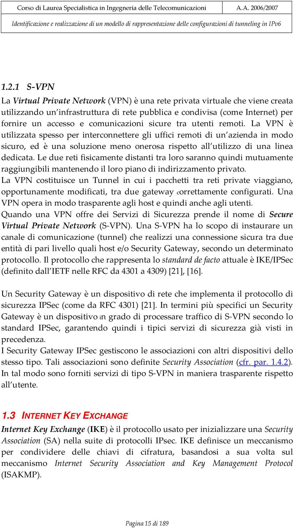 La VPN è utilizzata spesso per interconnettere gli uffici remoti di un azienda in modo sicuro, ed è una soluzione meno onerosa rispetto all utilizzo di una linea dedicata.