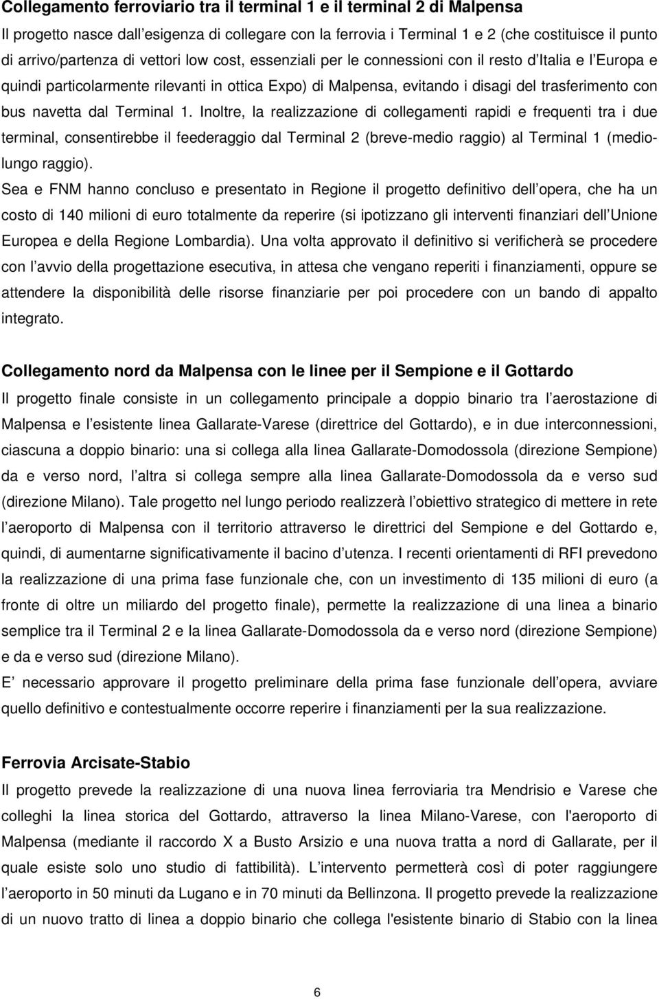 dal Terminal 1. Inoltre, la realizzazione di collegamenti rapidi e frequenti tra i due terminal, consentirebbe il feederaggio dal Terminal 2 (breve-medio raggio) al Terminal 1 (mediolungo raggio).