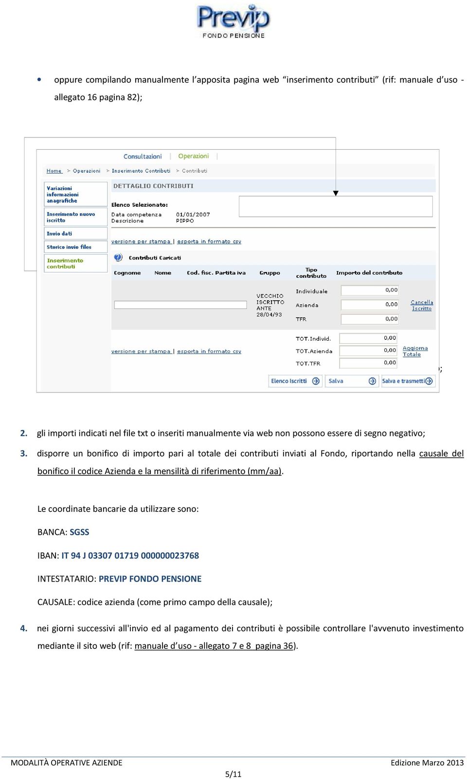 disporre un bonifico di importo pari al totale dei contributi inviati al Fondo, riportando nella causale del bonifico il codice Azienda e la mensilità di riferimento (mm/aa).