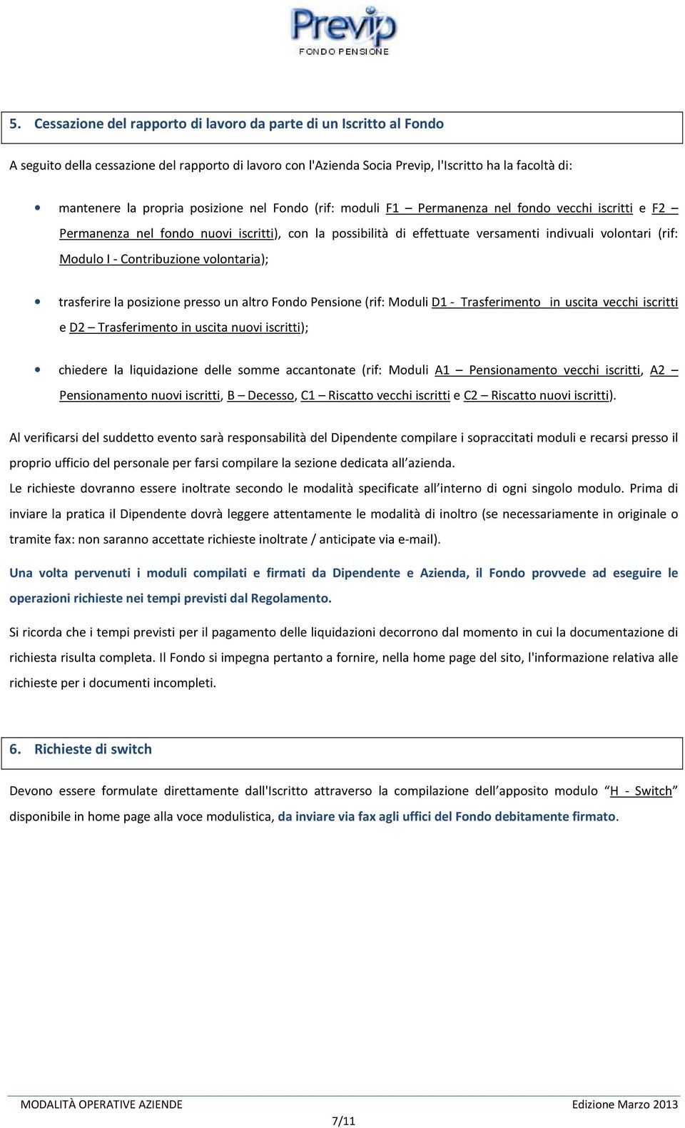 Contribuzione volontaria); trasferire la posizione presso un altro Fondo Pensione (rif: Moduli D1 - Trasferimento in uscita vecchi iscritti e D2 Trasferimento in uscita nuovi iscritti); chiedere la