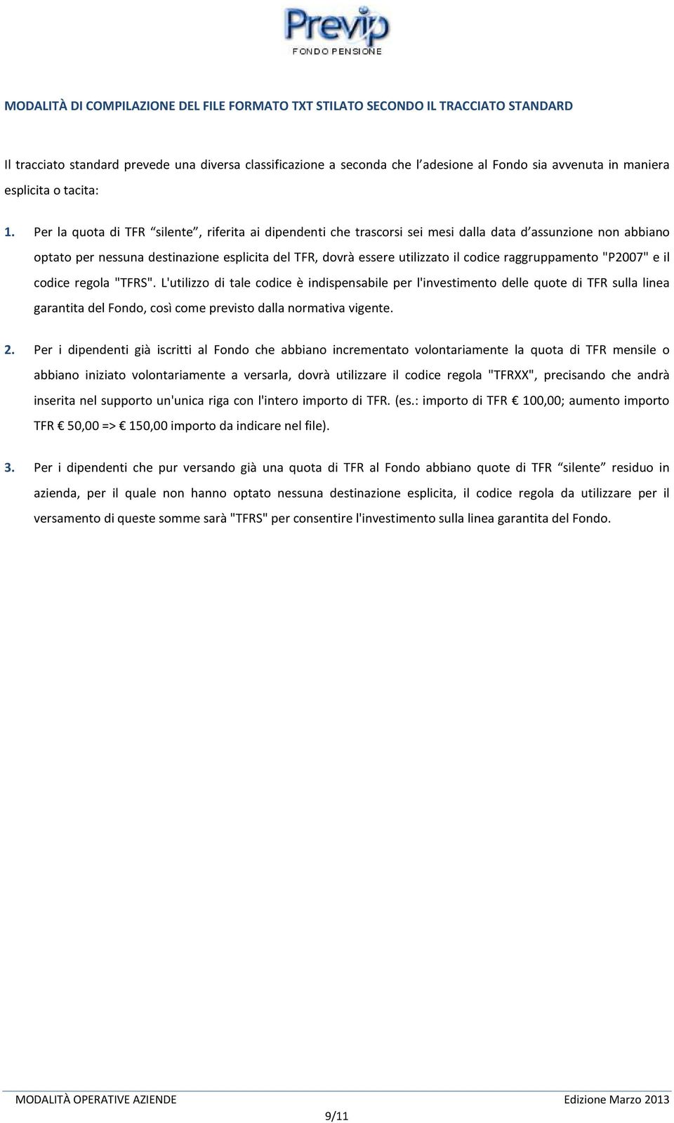 Per la quota di TFR silente, riferita ai dipendenti che trascorsi sei mesi dalla data d assunzione non abbiano optato per nessuna destinazione esplicita del TFR, dovrà essere utilizzato il codice