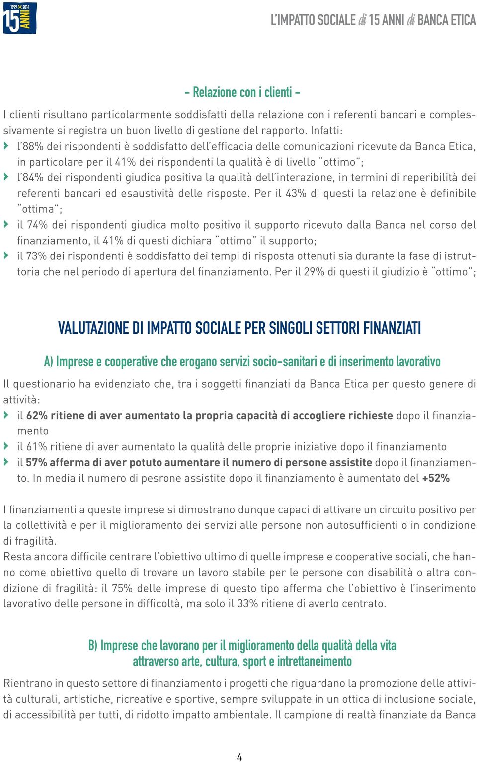 rispondenti giudica positiva la qualità dell interazione, in termini di reperibilità dei referenti bancari ed esaustività delle risposte.