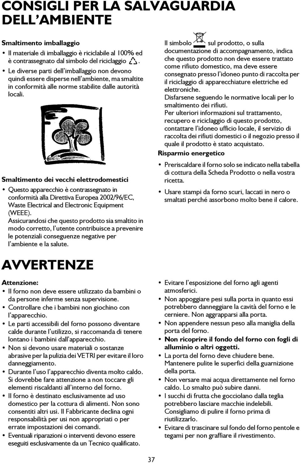 Smaltimento dei vecchi elettrodomestici Questo apparecchio è contrassegnato in conformità alla Direttiva Europea 2002/96/EC, Waste Electrical and Electronic Equipment (WEEE).