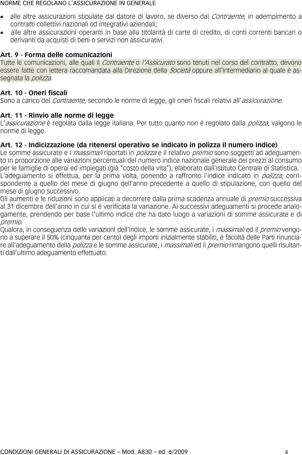 9 - Forma delle comunicazioni Tutte le comunicazioni, alle quali il Contraente o l Assicurato sono tenuti nel corso del contratto, devono essere fatte con lettera raccomandata alla Direzione della