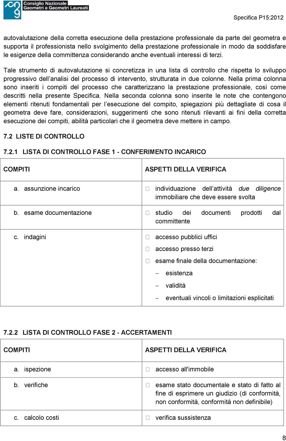 Tale strumento di autovalutazione si concretizza in una lista di controllo che rispetta lo sviluppo progressivo dell analisi del processo di intervento, strutturata in due colonne.