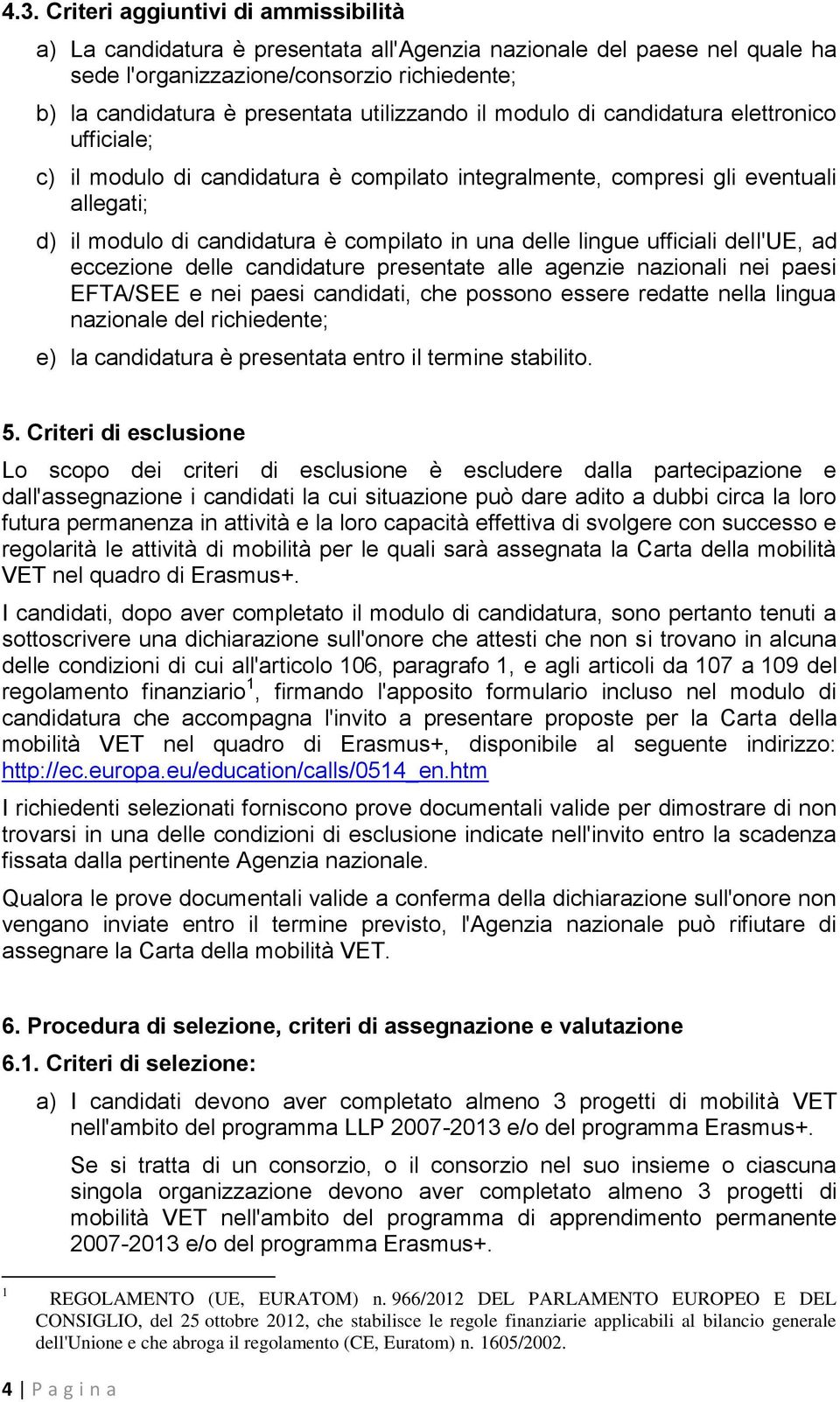 delle lingue ufficiali dell'ue, ad eccezione delle candidature presentate alle agenzie nazionali nei paesi EFTA/SEE e nei paesi candidati, che possono essere redatte nella lingua nazionale del