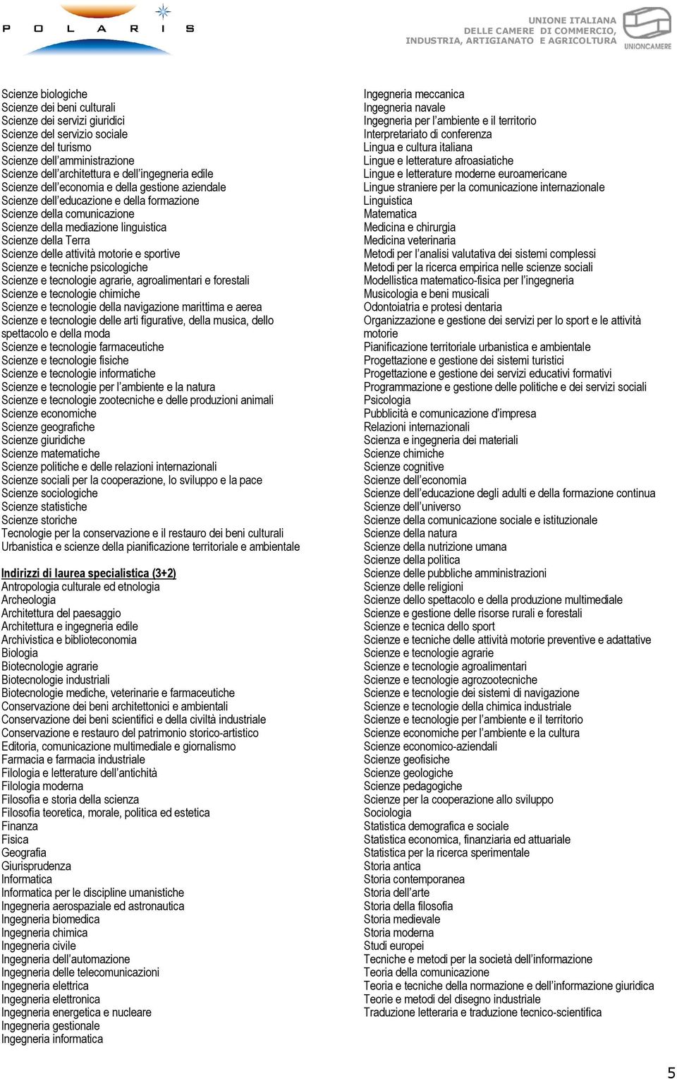 attività motorie e sportive Scienze e tecniche psicologiche Scienze e tecnologie agrarie, agroalimentari e forestali Scienze e tecnologie chimiche Scienze e tecnologie della navigazione marittima e