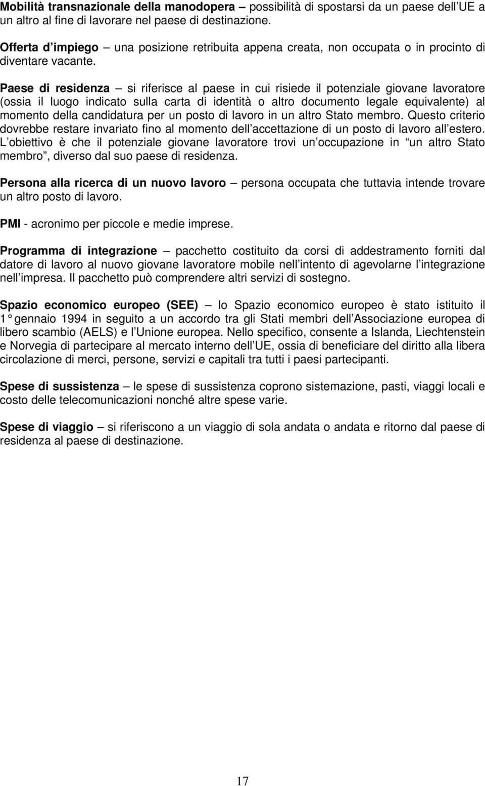 Paese di residenza si riferisce al paese in cui risiede il potenziale giovane lavoratore (ossia il luogo indicato sulla carta di identità o altro documento legale equivalente) al momento della