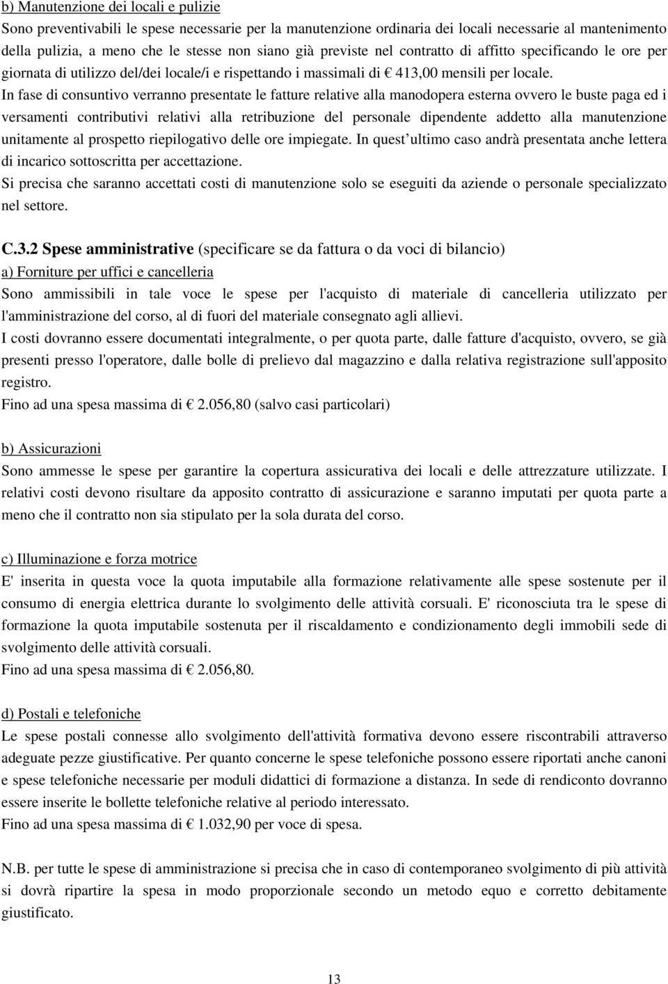 In fase di consuntivo verranno presentate le fatture relative alla manodopera esterna ovvero le buste paga ed i versamenti contributivi relativi alla retribuzione del personale dipendente addetto