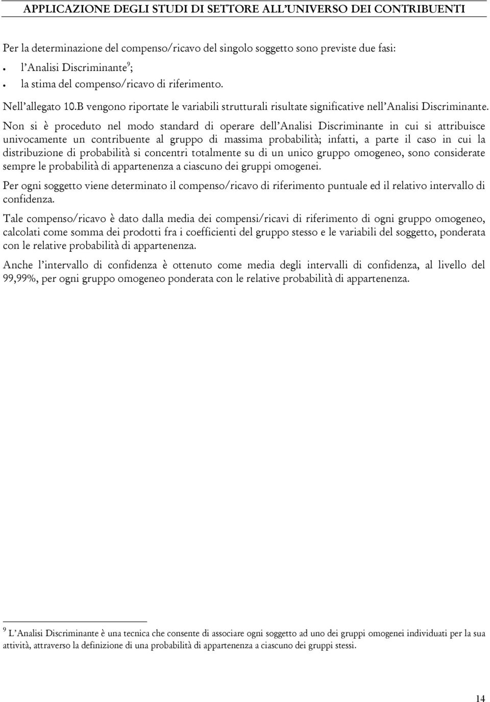 Non si è proceduto nel modo standard di operare dell Analisi Discriminante in cui si attribuisce univocamente un contribuente al gruppo di massima probabilità; infatti, a parte il caso in cui la