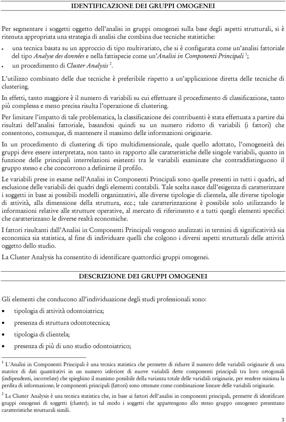 Analisi in Componenti Principali 1 ; un procedimento di Cluster Analysis 2. L utilizzo combinato delle due tecniche è preferibile rispetto a un applicazione diretta delle tecniche di clustering.