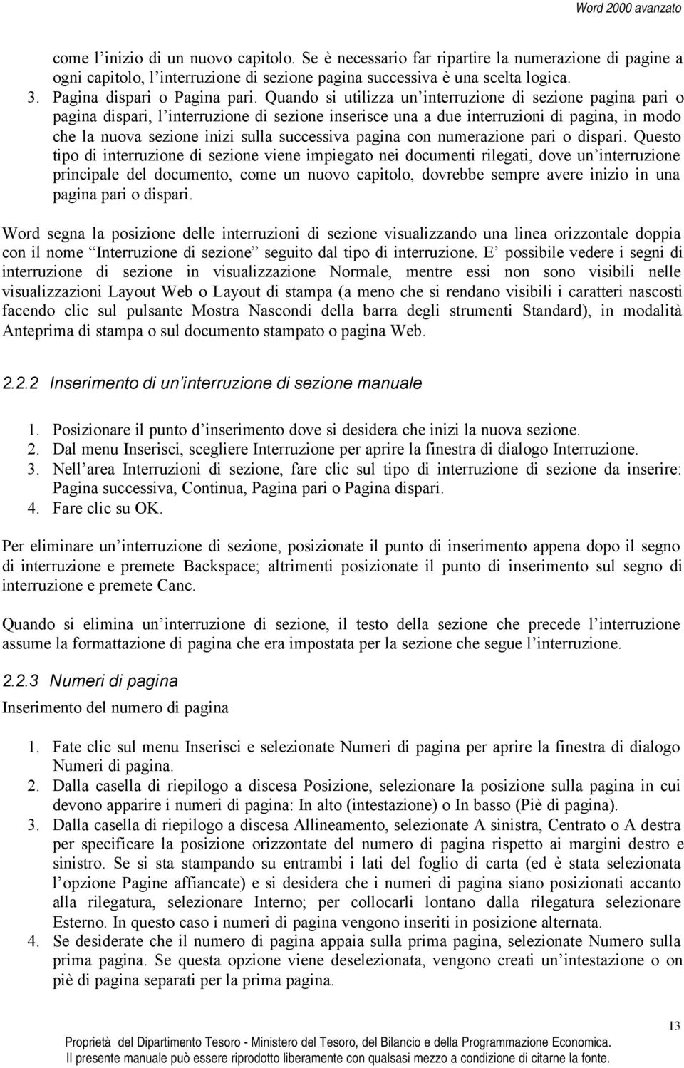 Quando si utilizza un interruzione di sezione pagina pari o pagina dispari, l interruzione di sezione inserisce una a due interruzioni di pagina, in modo che la nuova sezione inizi sulla successiva