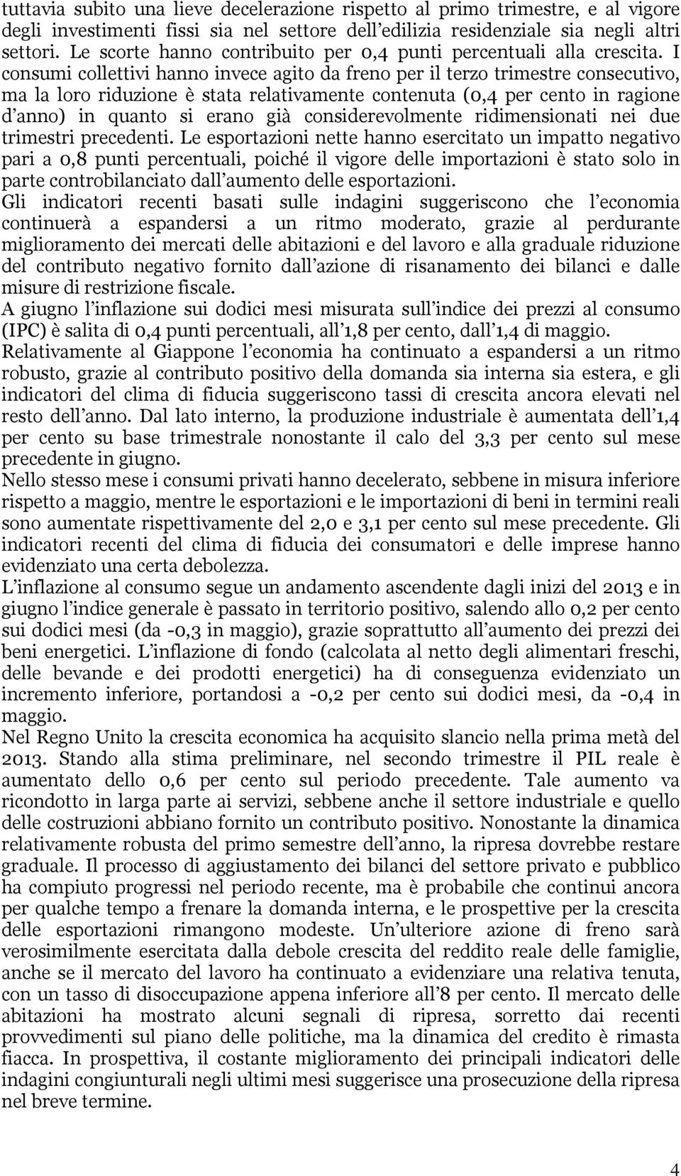 I consumi collettivi hanno invece agito da freno per il terzo trimestre consecutivo, ma la loro riduzione è stata relativamente contenuta (0,4 per cento in ragione d anno) in quanto si erano già