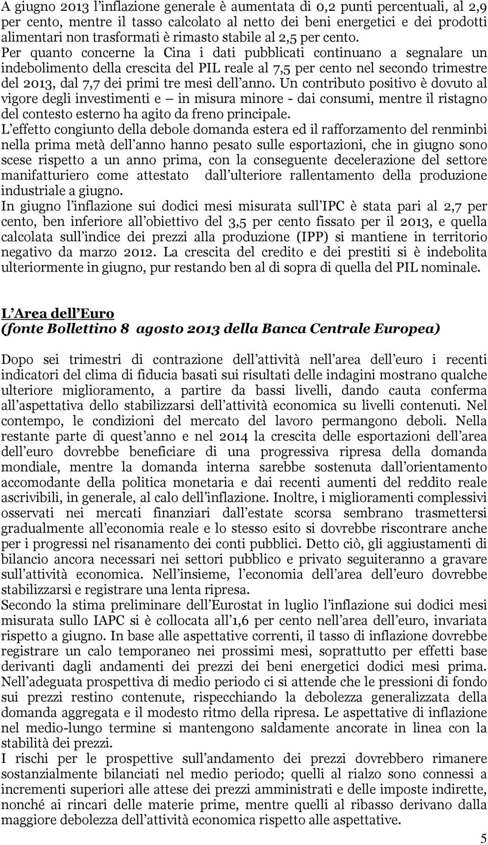 Per quanto concerne la Cina i dati pubblicati continuano a segnalare un indebolimento della crescita del PIL reale al 7,5 per cento nel secondo trimestre del 2013, dal 7,7 dei primi tre mesi dell