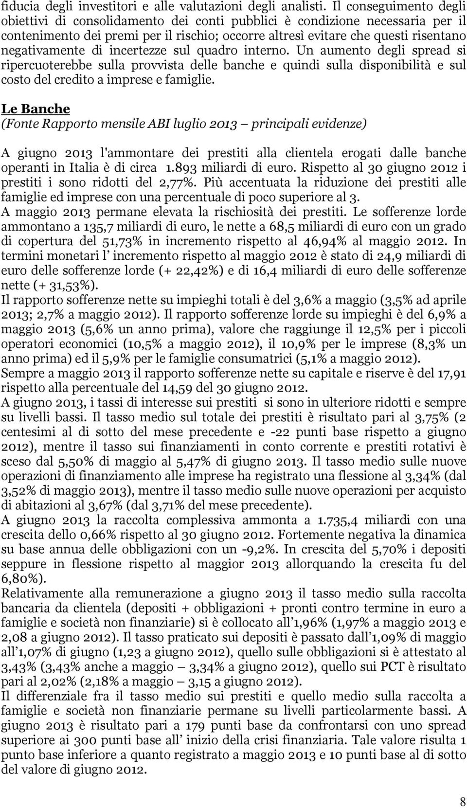 di incertezze sul quadro interno. Un aumento degli spread si ripercuoterebbe sulla provvista delle banche e quindi sulla disponibilità e sul costo del credito a imprese e famiglie.