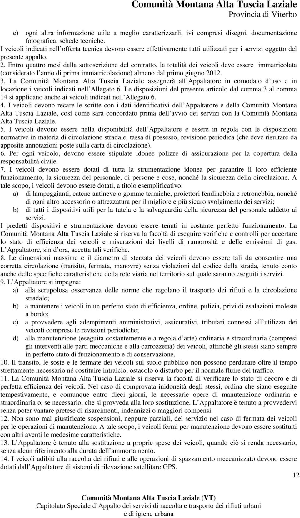 Entro quattro mesi dalla sottoscrizione del contratto, la totalità dei veicoli deve essere immatricolata (considerato l anno di prima immatricolazione) almeno dal primo giugno 2012. 3.