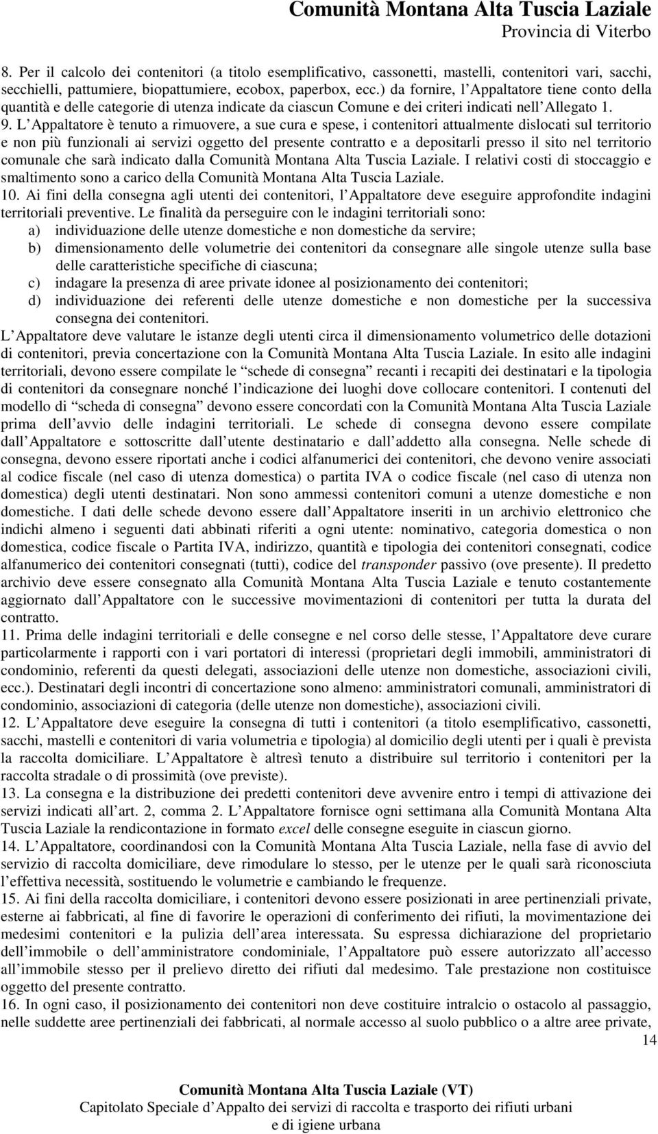 L Appaltatore è tenuto a rimuovere, a sue cura e spese, i contenitori attualmente dislocati sul territorio e non più funzionali ai servizi oggetto del presente contratto e a depositarli presso il