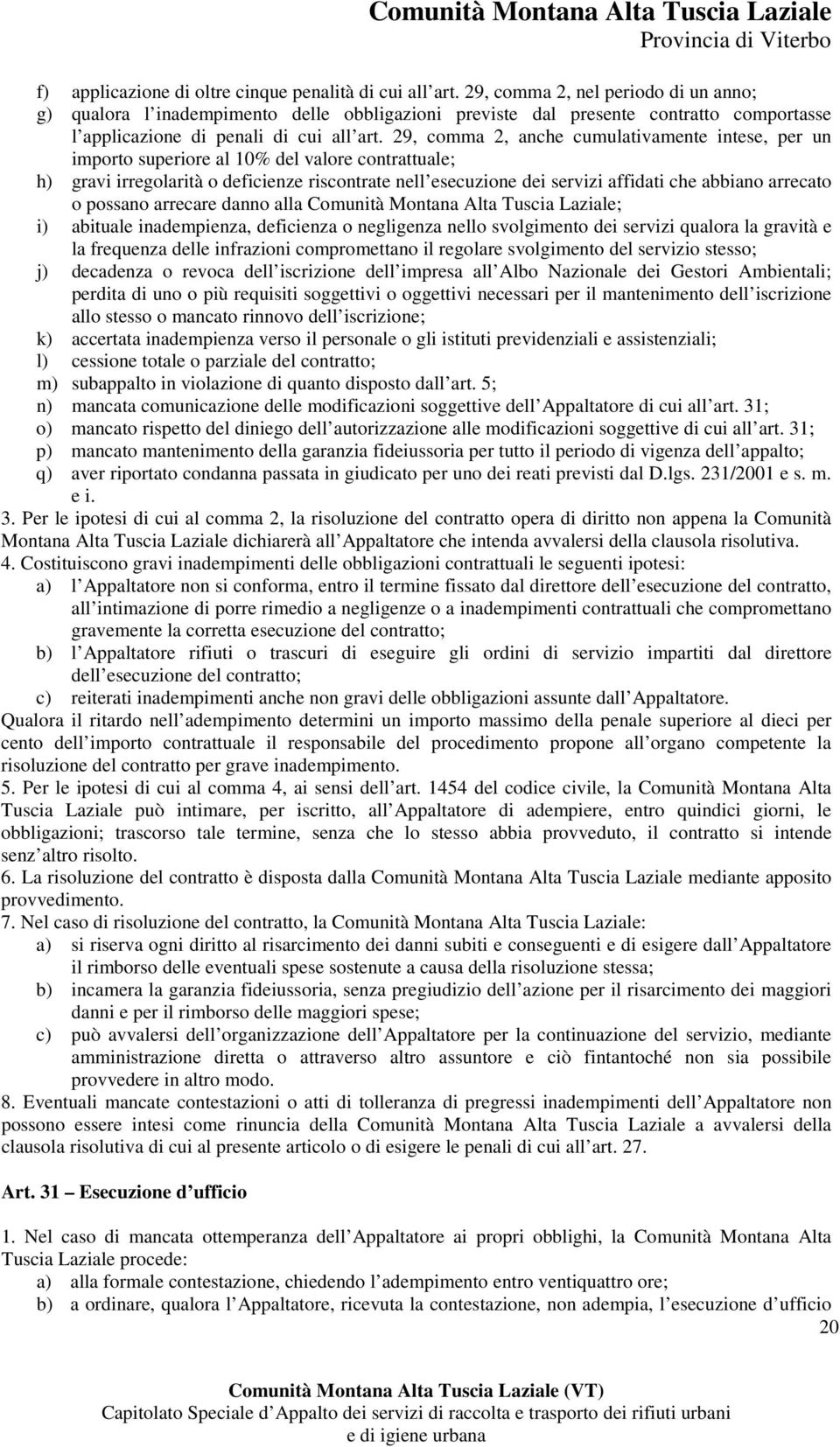 29, comma 2, anche cumulativamente intese, per un importo superiore al 10% del valore contrattuale; h) gravi irregolarità o deficienze riscontrate nell esecuzione dei servizi affidati che abbiano