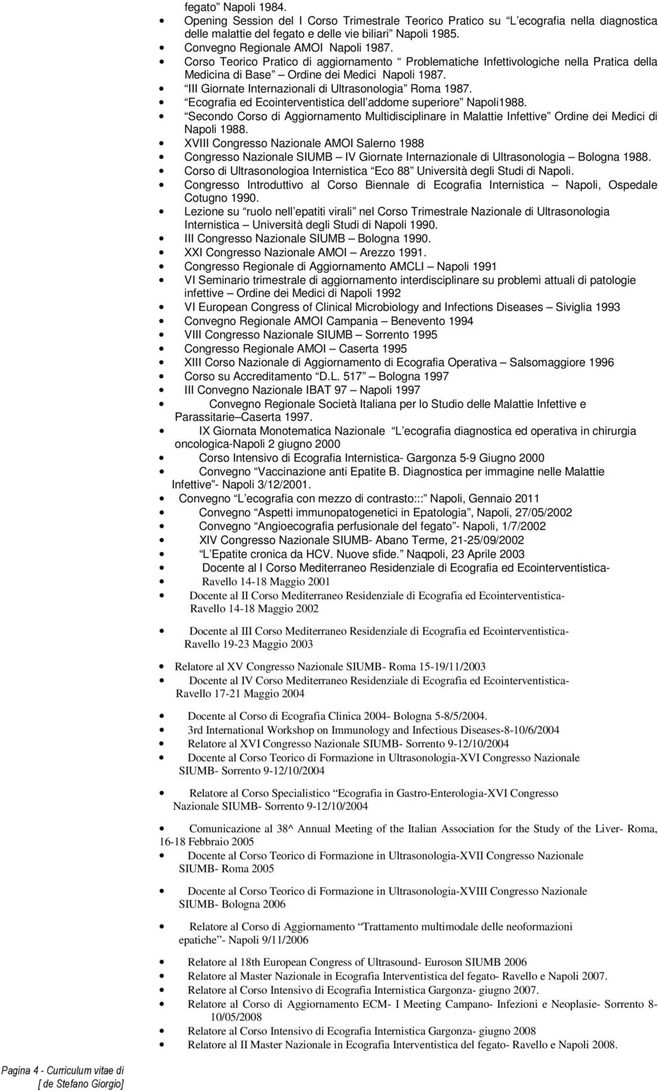 III Giornate Internazionali di Ultrasonologia Roma 1987. Ecografia ed Ecointerventistica dell addome superiore Napoli1988.