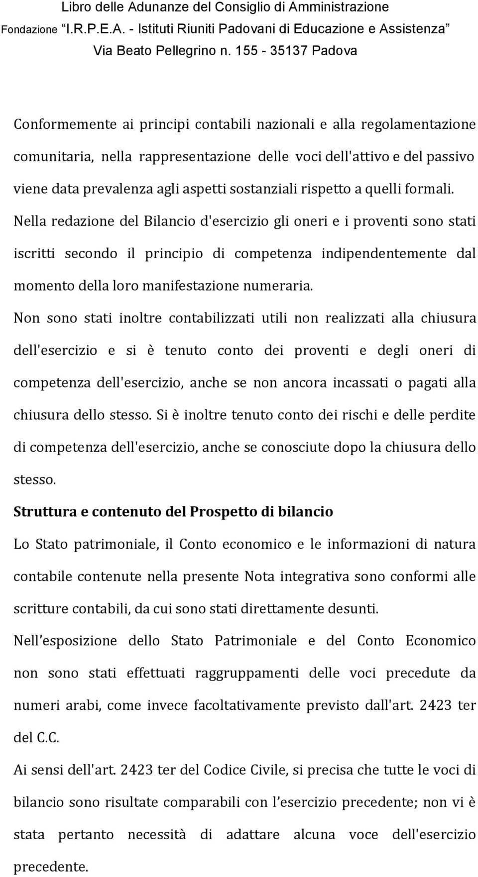 Nella redazione del Bilancio d'esercizio gli oneri e i proventi sono stati iscritti secondo il principio di competenza indipendentemente dal momento della loro manifestazione numeraria.