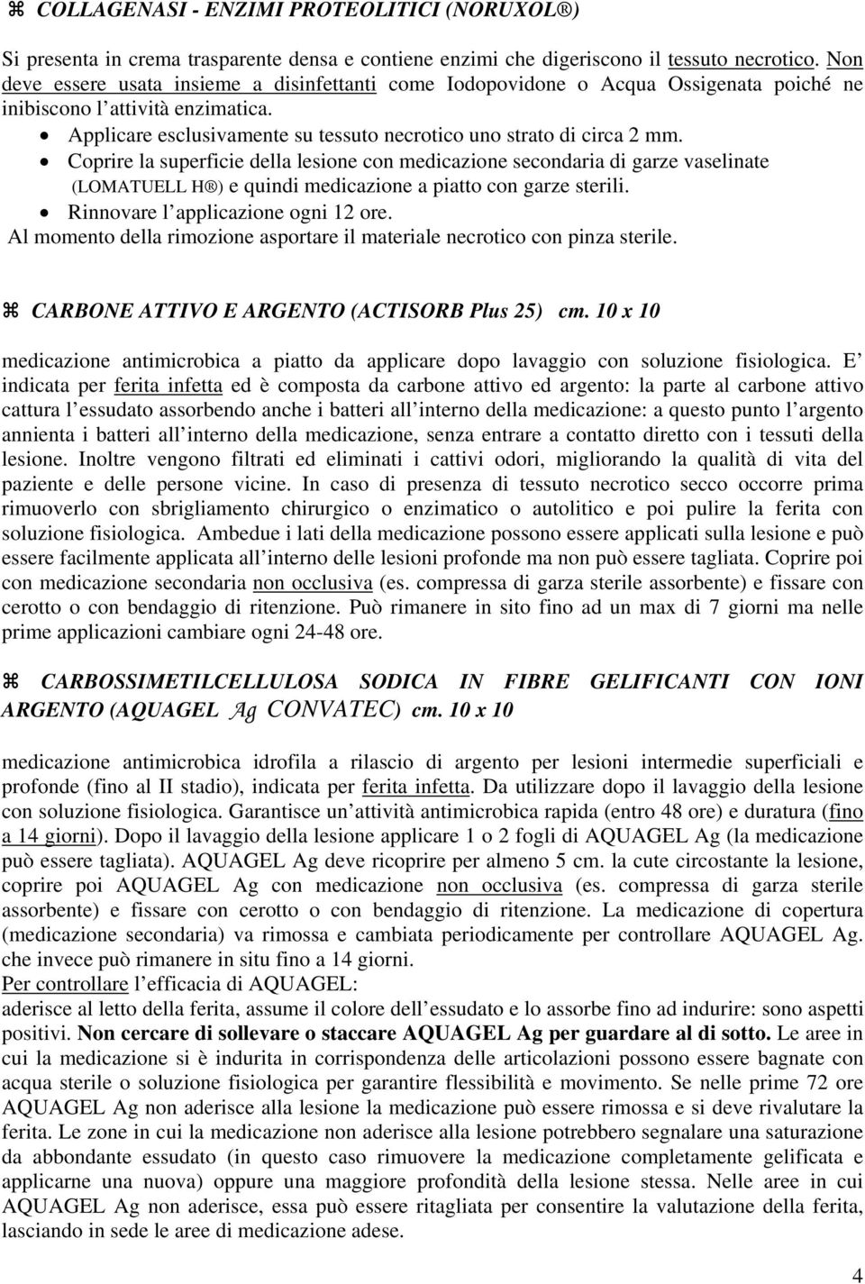 Coprire la superficie della lesione con medicazione secondaria di garze vaselinate (LOMATUELL H ) e quindi medicazione a piatto con garze sterili. Rinnovare l applicazione ogni 12 ore.