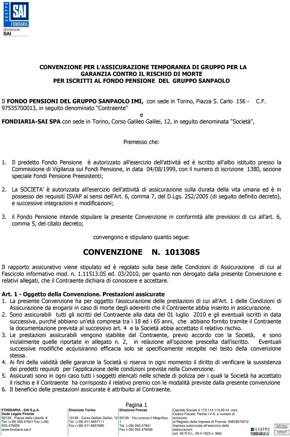 Il predetto Fondo Pensione è autorizzato all esercizio dell attività ed è iscritto all albo istituito presso la Commissione di Vigilanza sui Fondi Pensione, in data 04/08/999, con il numero di 380,