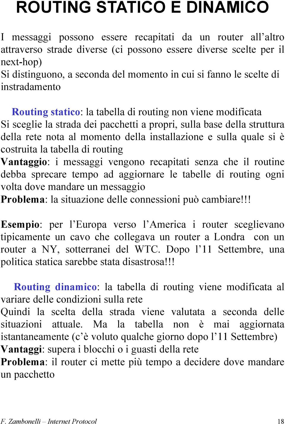 al momento della installazione e sulla quale si è costruita la tabella di routing Vantaggio: i messaggi vengono recapitati senza che il routine debba sprecare tempo ad aggiornare le tabelle di