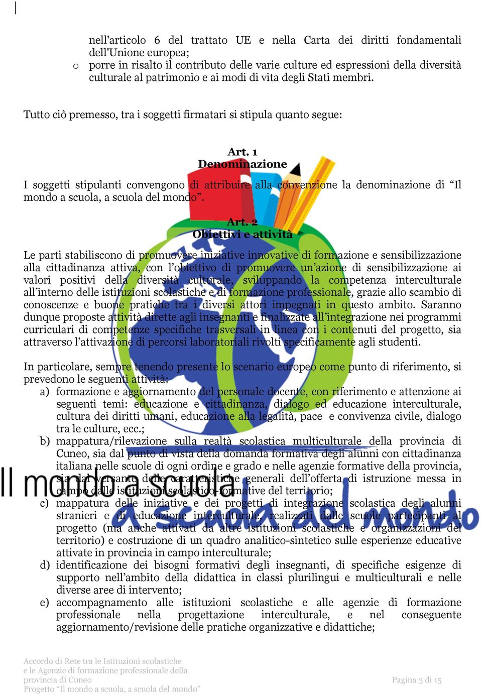 1 Denominazione I soggetti stipulanti convengono di attribuire alla convenzione la denominazione di Il mondo a scuola, a scuola del mondo. Art.