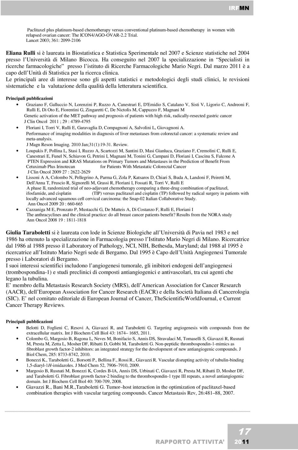 Ha conseguito nel 2007 la specializzazione in Specialisti in ricerche farmacologiche presso l istituto di Ricerche Farmacologiche Mario Negri.