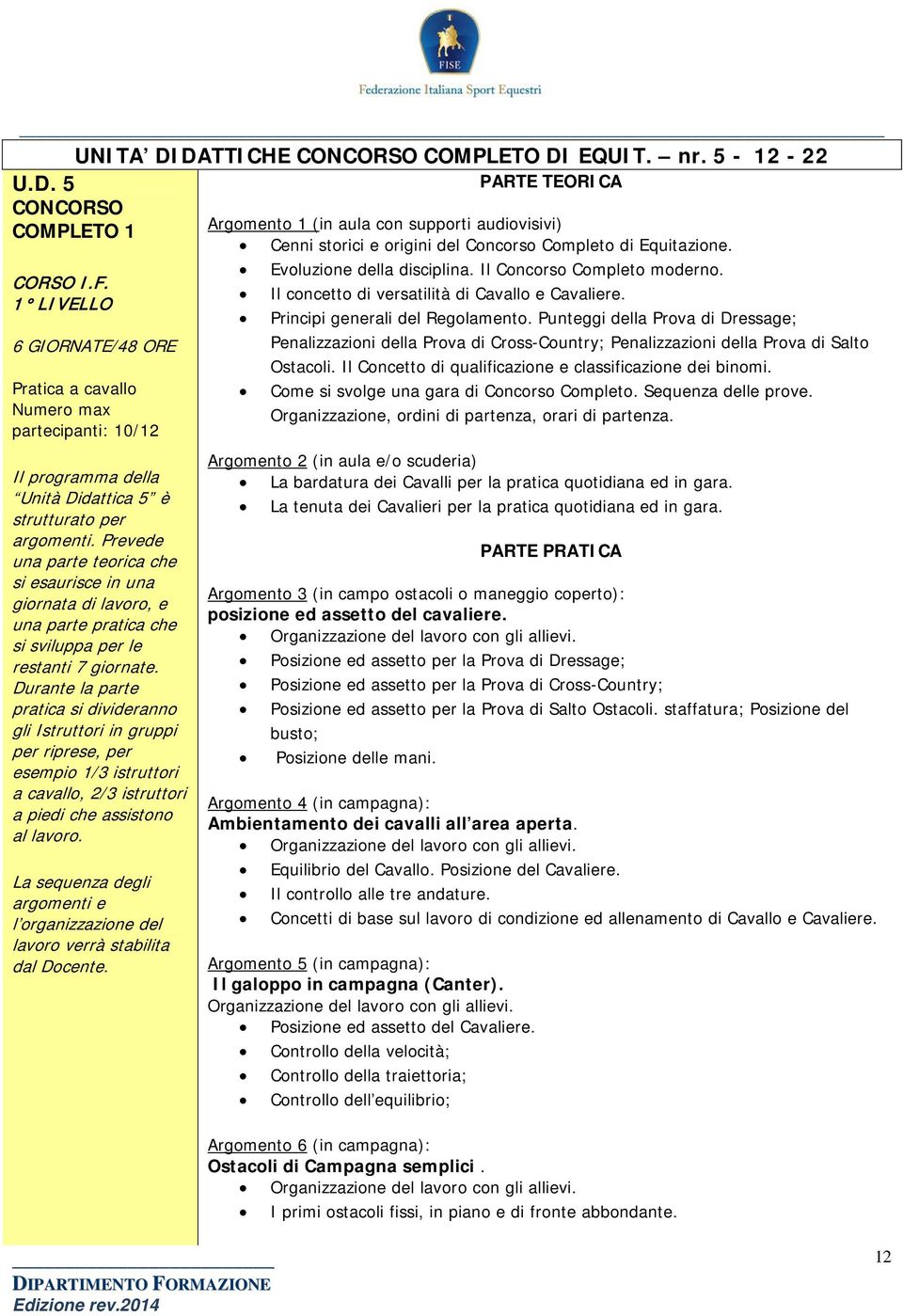 Durante la parte pratica si divideranno gli Istruttori in gruppi per riprese, per esempio 1/3 istruttori a cavallo, 2/3 istruttori a piedi che assistono al lavoro.