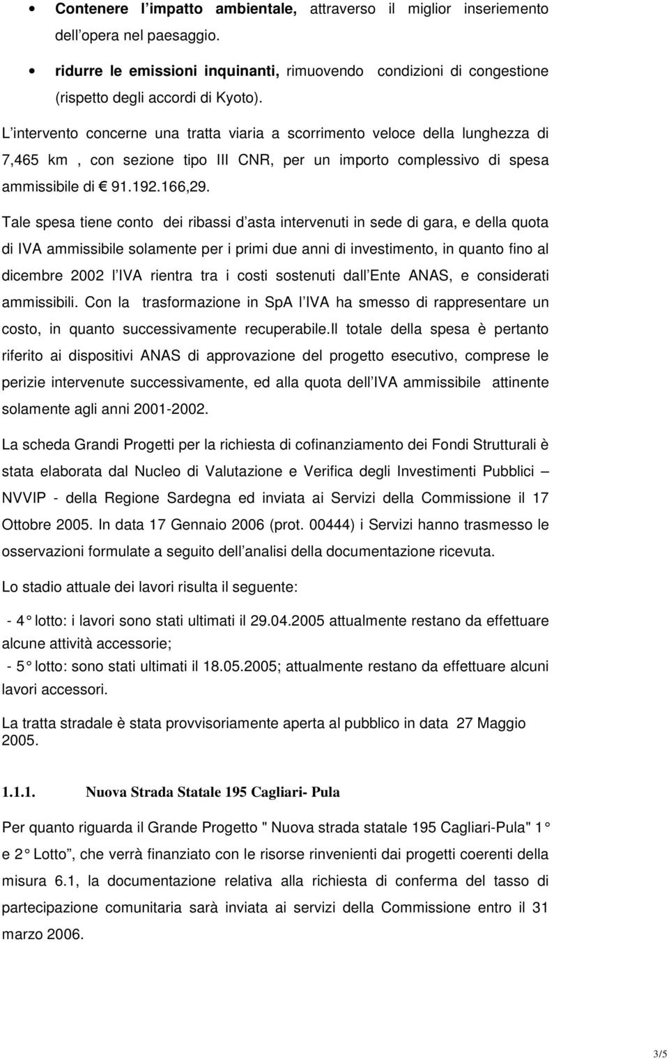 Tale spesa tiene conto dei ribassi d asta intervenuti in sede di gara, e della quota di IVA ammissibile solamente per i primi due anni di investimento, in quanto fino al dicembre 2002 l IVA rientra