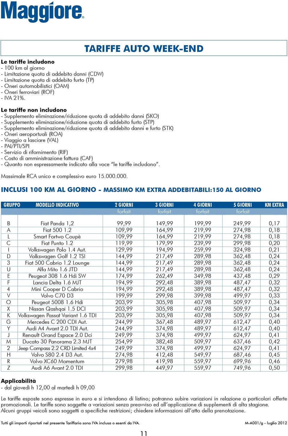 eliminazione/riduzione quota di addebito danni e furto (STK) - Oneri aeroportuali (ROA) - Viaggio a lasciare (VAL) - PAI/PTI/SPI - Servizio di rifornimento (RIF) - Costo di amministrazione fattura